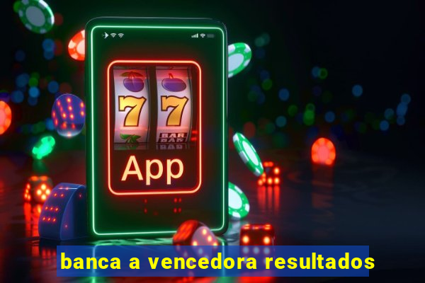 banca a vencedora resultados